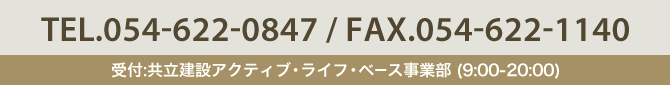 TEL.054-622-0847 / FAX.054-622-1140 受付:共立建設アクティブ・ライフ・ベース事業部 (9:00-20:00)